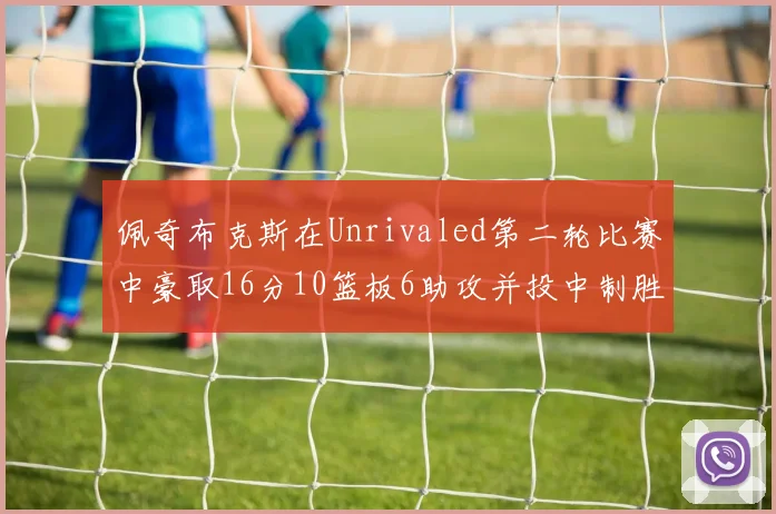 佩奇布克斯在Unrivaled第二轮比赛中豪取16分10篮板6助攻并投中制胜球