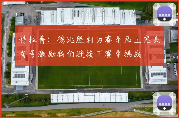 特拉普：德比胜利为赛季画上完美句号激励我们迎接下赛季挑战