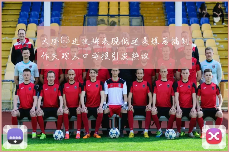 大桥G3进攻端表现低迷美媒恶搞制作失踪人口海报引发热议