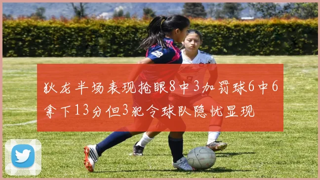 狄龙半场表现抢眼8中3加罚球6中6拿下13分但3犯令球队隐忧显现