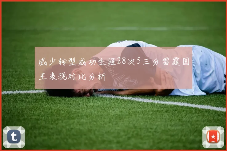 威少转型成功生涯28次5三分雷霆国王表现对比分析