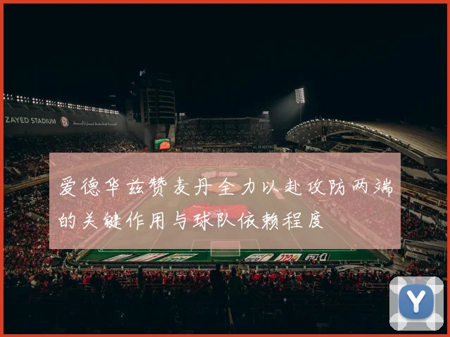 爱德华兹赞麦丹全力以赴攻防两端的关键作用与球队依赖程度