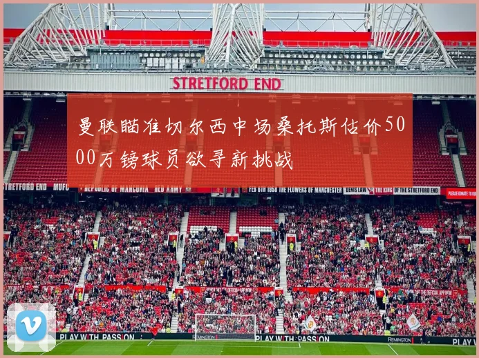 曼联瞄准切尔西中场桑托斯估价5000万镑球员欲寻新挑战