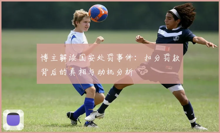 博主解读国安处罚事件：扣分罚款背后的真相与动机分析