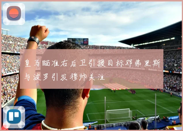 皇马瞄准右后卫引援目标邓弗里斯与波罗引发穆帅关注