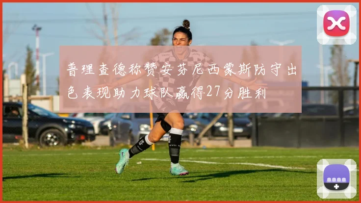 普理查德称赞安芬尼西蒙斯防守出色表现助力球队赢得27分胜利