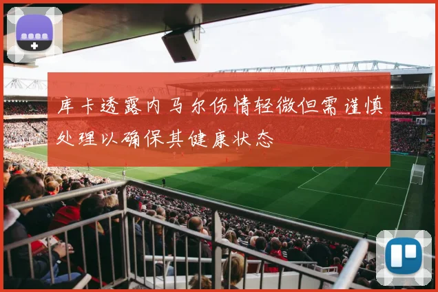 库卡透露内马尔伤情轻微但需谨慎处理以确保其健康状态