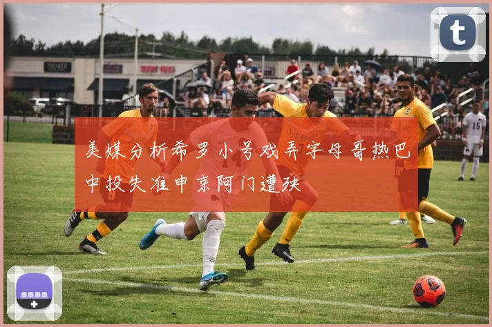 美媒分析希罗小号戏弄字母哥热巴中投失准申京阿门遭殃