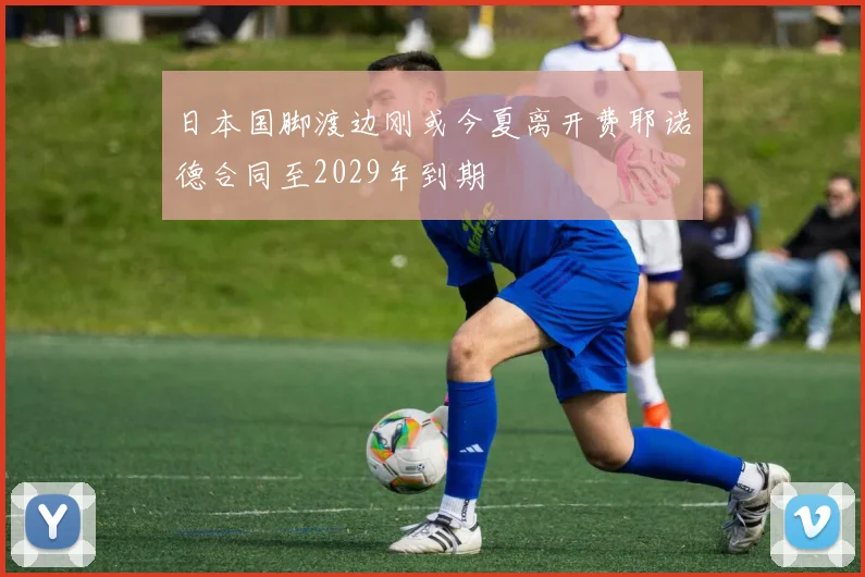 日本国脚渡边刚或今夏离开费耶诺德合同至2029年到期