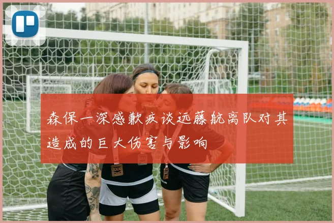 森保一深感歉疚谈远藤航离队对其造成的巨大伤害与影响