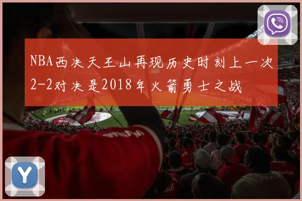 NBA西决天王山再现历史时刻上一次2-2对决是2018年火箭勇士之战
